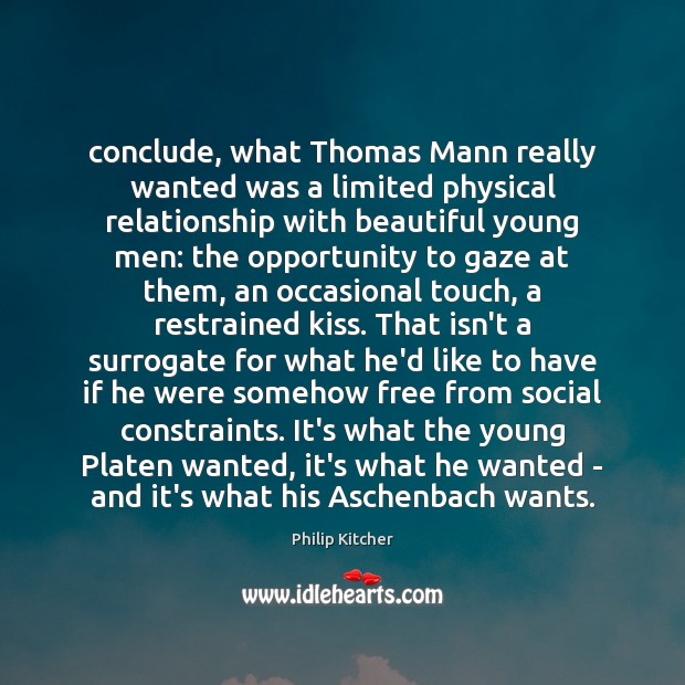 Conclude, what Thomas Mann really wanted was a limited physical relationship with Philip Kitcher Picture Quote