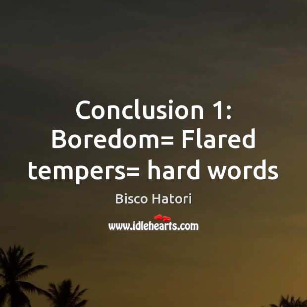 Conclusion 1: Boredom= Flared tempers= hard words Bisco Hatori Picture Quote