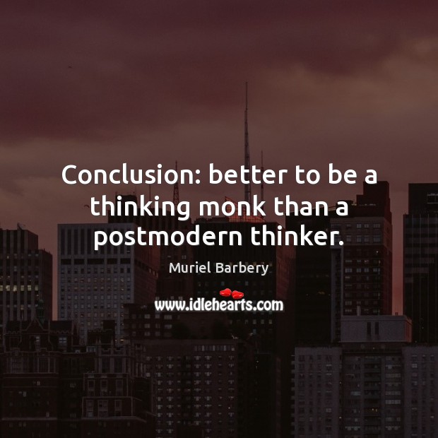 Conclusion: better to be a thinking monk than a postmodern thinker. Muriel Barbery Picture Quote