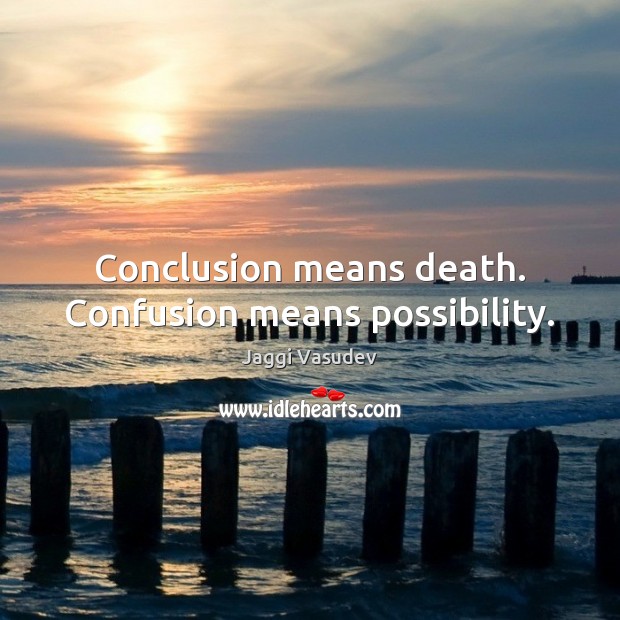 Conclusion means death. Confusion means possibility. Jaggi Vasudev Picture Quote
