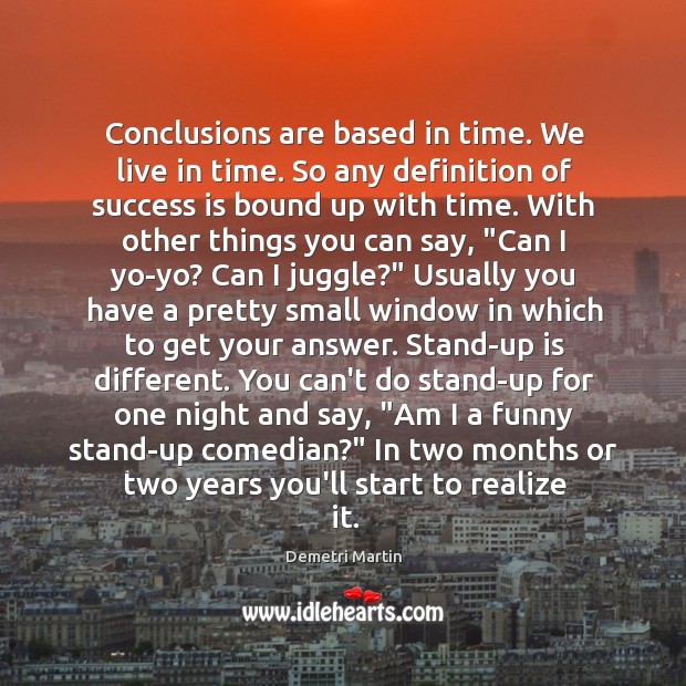 Conclusions are based in time. We live in time. So any definition Demetri Martin Picture Quote