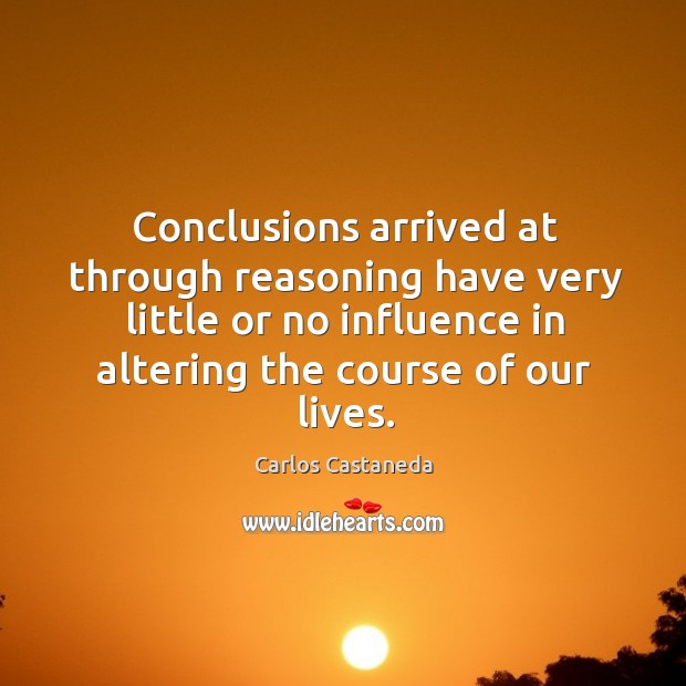 Conclusions arrived at through reasoning have very little or no influence in Carlos Castaneda Picture Quote