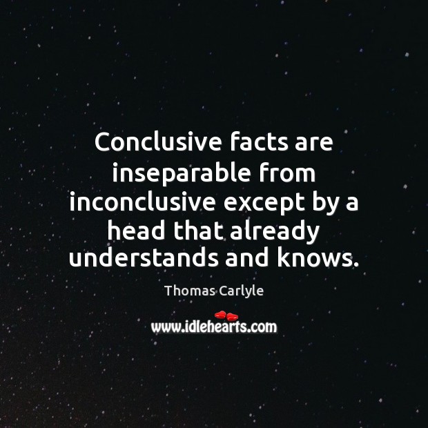 Conclusive facts are inseparable from inconclusive except by a head that already Thomas Carlyle Picture Quote