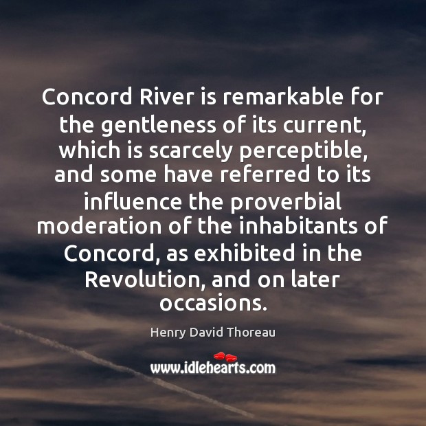 Concord River is remarkable for the gentleness of its current, which is Henry David Thoreau Picture Quote