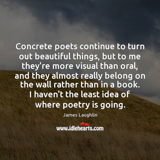 Concrete poets continue to turn out beautiful things, but to me they’re James Laughlin Picture Quote