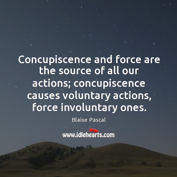 Concupiscence and force are the source of all our actions; concupiscence causes Blaise Pascal Picture Quote