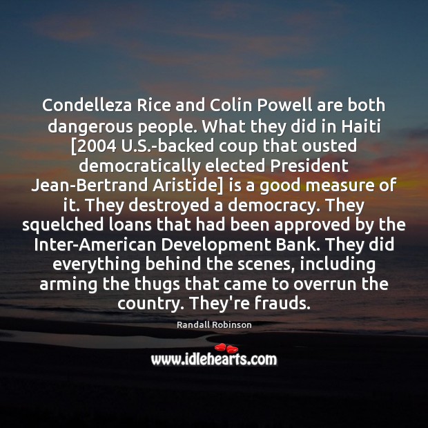 Condelleza Rice and Colin Powell are both dangerous people. What they did Randall Robinson Picture Quote
