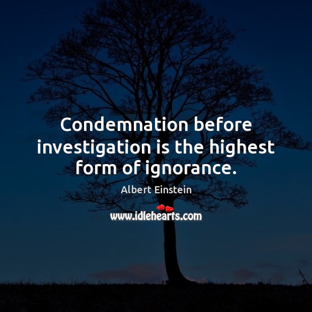 Condemnation before investigation is the highest form of ignorance. Image
