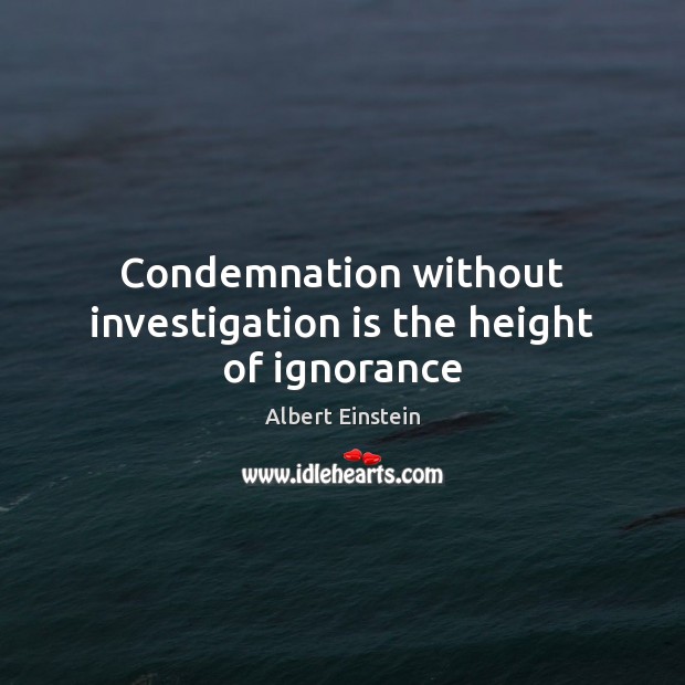 Condemnation without investigation is the height of ignorance Albert Einstein Picture Quote