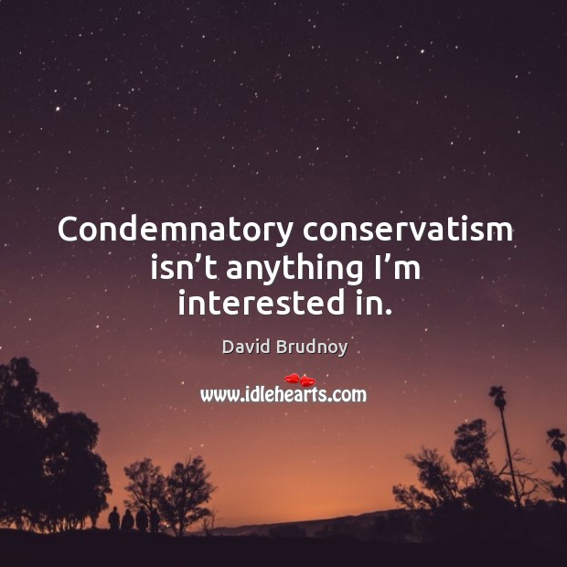 Condemnatory conservatism isn’t anything I’m interested in. David Brudnoy Picture Quote