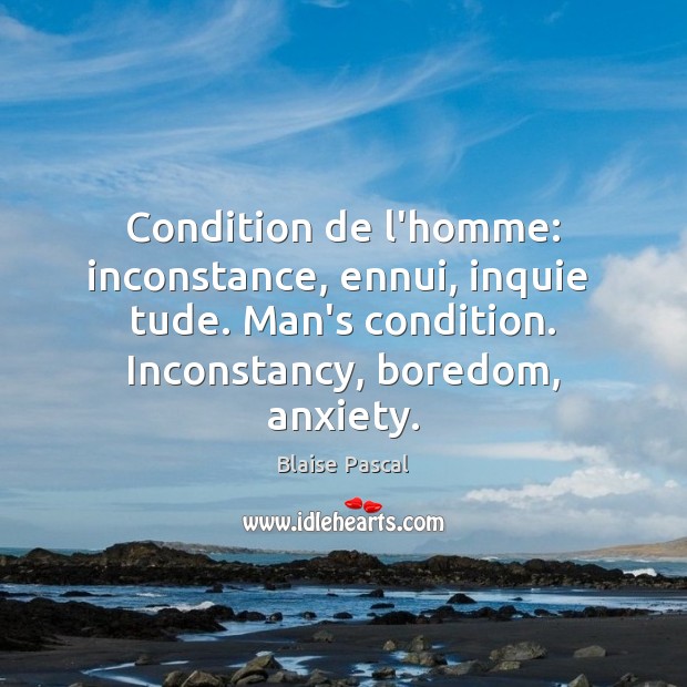 Condition de l’homme: inconstance, ennui, inquie  tude. Man’s condition. Inconstancy, boredom, anxiety. Blaise Pascal Picture Quote