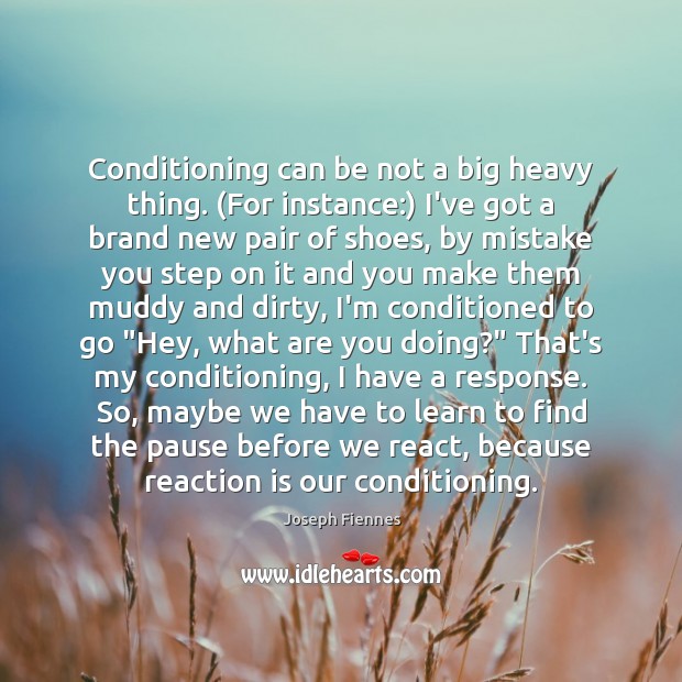 Conditioning can be not a big heavy thing. (For instance:) I’ve got Joseph Fiennes Picture Quote