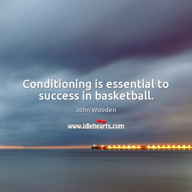 Conditioning is essential to success in basketball. John Wooden Picture Quote