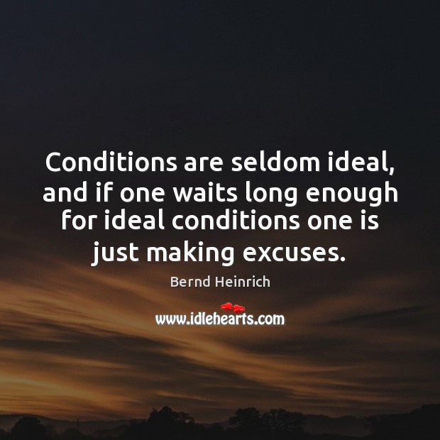 Conditions are seldom ideal, and if one waits long enough for ideal Bernd Heinrich Picture Quote