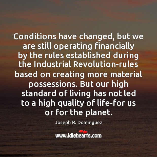 Conditions have changed, but we are still operating financially by the rules Joseph R. Dominguez Picture Quote