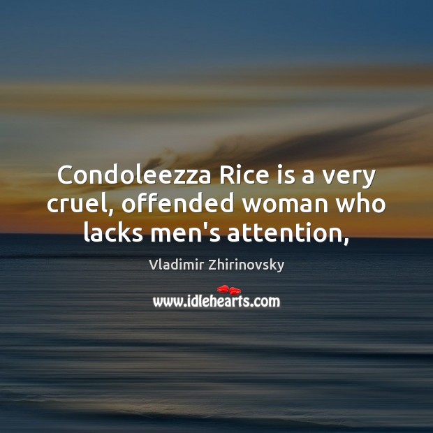 Condoleezza Rice is a very cruel, offended woman who lacks men’s attention, Vladimir Zhirinovsky Picture Quote