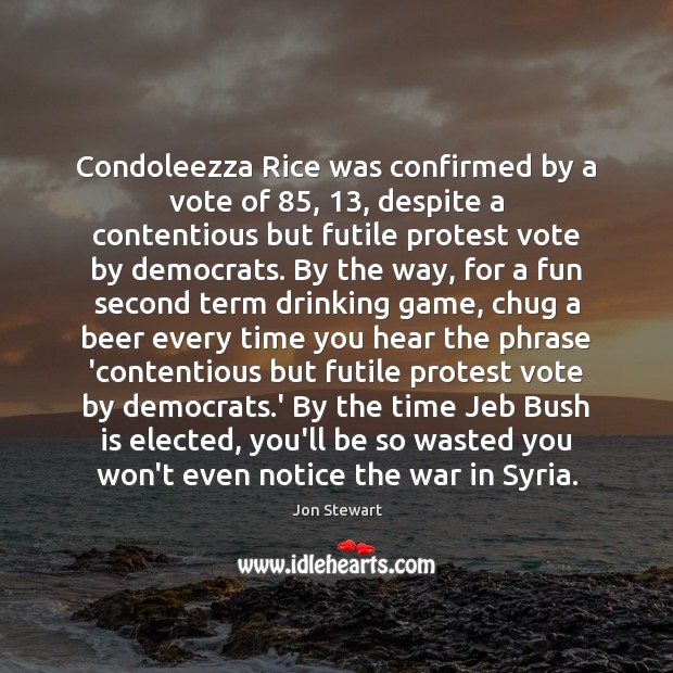 Condoleezza Rice was confirmed by a vote of 85, 13, despite a contentious but Jon Stewart Picture Quote