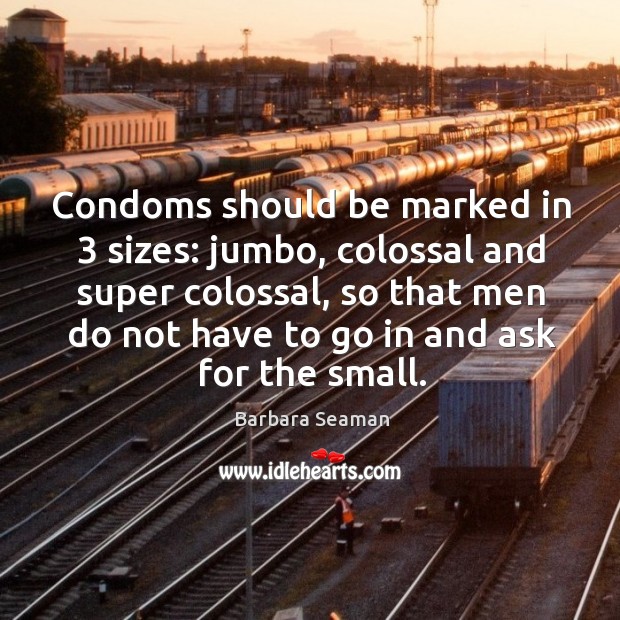 Condoms should be marked in 3 sizes: jumbo, colossal and super colossal, so Image