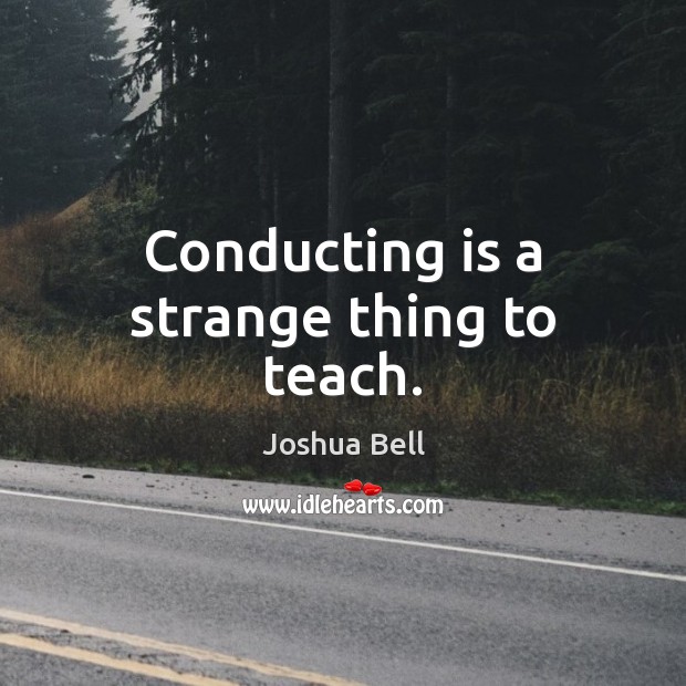 Conducting is a strange thing to teach. Joshua Bell Picture Quote