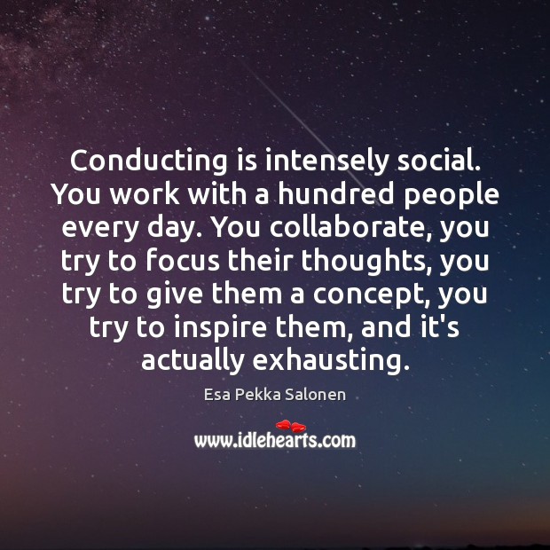 Conducting is intensely social. You work with a hundred people every day. Image
