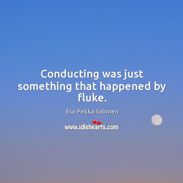 Conducting was just something that happened by fluke. Esa Pekka Salonen Picture Quote