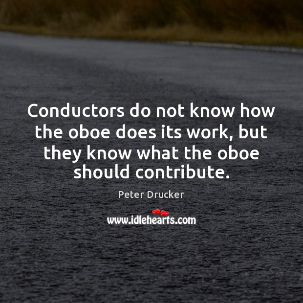 Conductors do not know how the oboe does its work, but they Peter Drucker Picture Quote