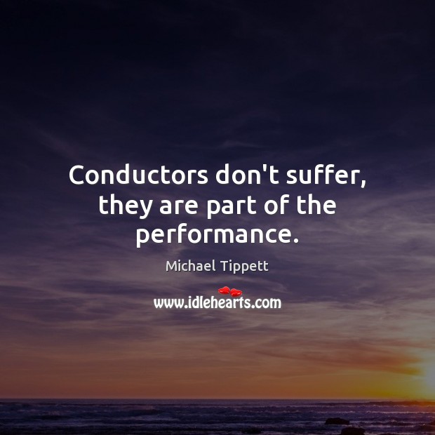 Conductors don’t suffer, they are part of the performance. Image