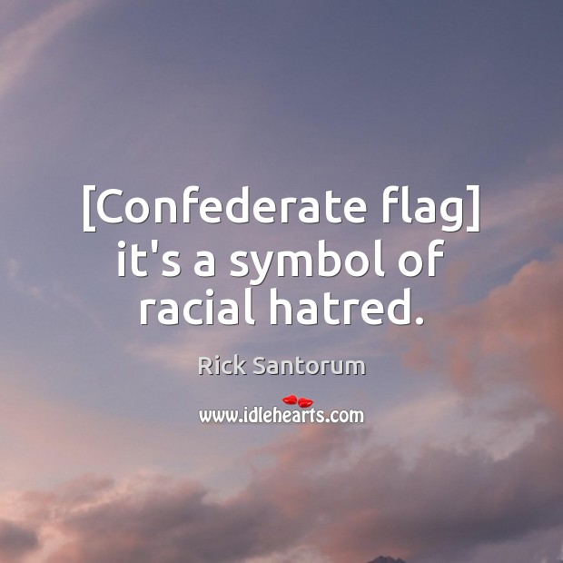 [Confederate flag] it’s a symbol of racial hatred. Rick Santorum Picture Quote