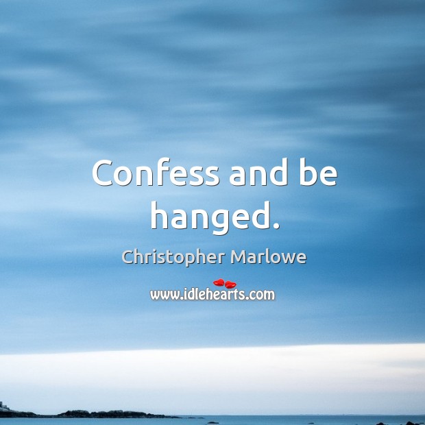Confess and be hanged. Christopher Marlowe Picture Quote