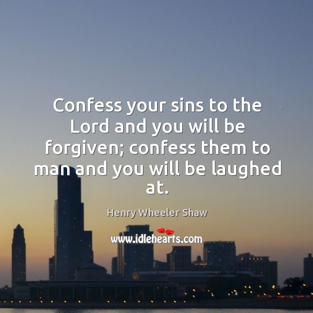 Confess your sins to the lord and you will be forgiven; confess them to man and you will be laughed at. Henry Wheeler Shaw Picture Quote