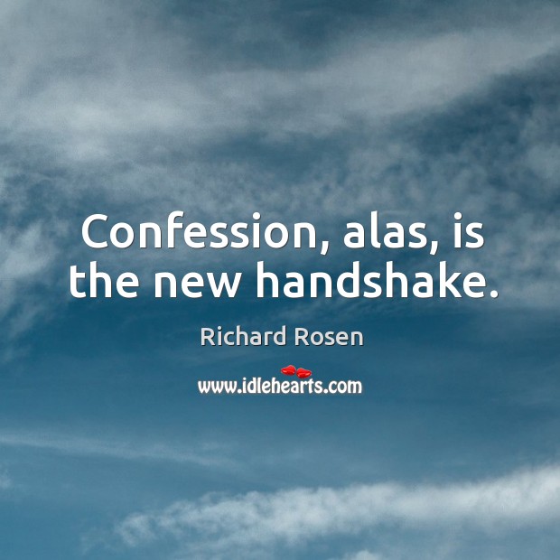 Confession, alas, is the new handshake. Richard Rosen Picture Quote