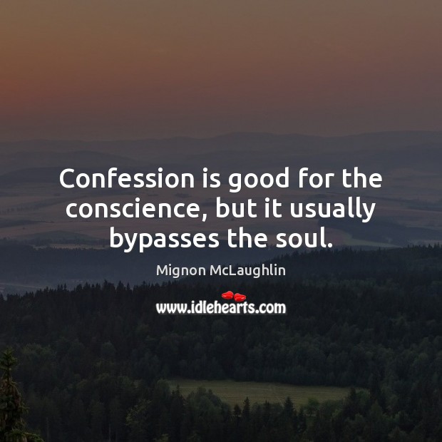 Confession is good for the conscience, but it usually bypasses the soul. Mignon McLaughlin Picture Quote