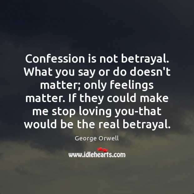 Confession is not betrayal. What you say or do doesn’t matter; only Image