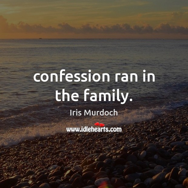 Confession ran in the family. Iris Murdoch Picture Quote