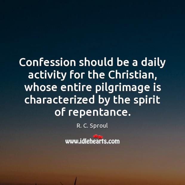Confession should be a daily activity for the Christian, whose entire pilgrimage R. C. Sproul Picture Quote