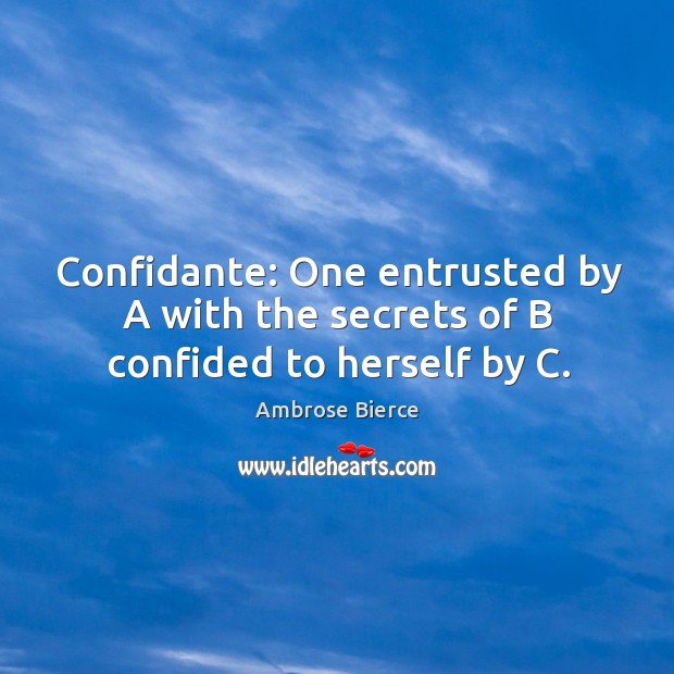 Confidante: one entrusted by a with the secrets of b confided to herself by c. Ambrose Bierce Picture Quote