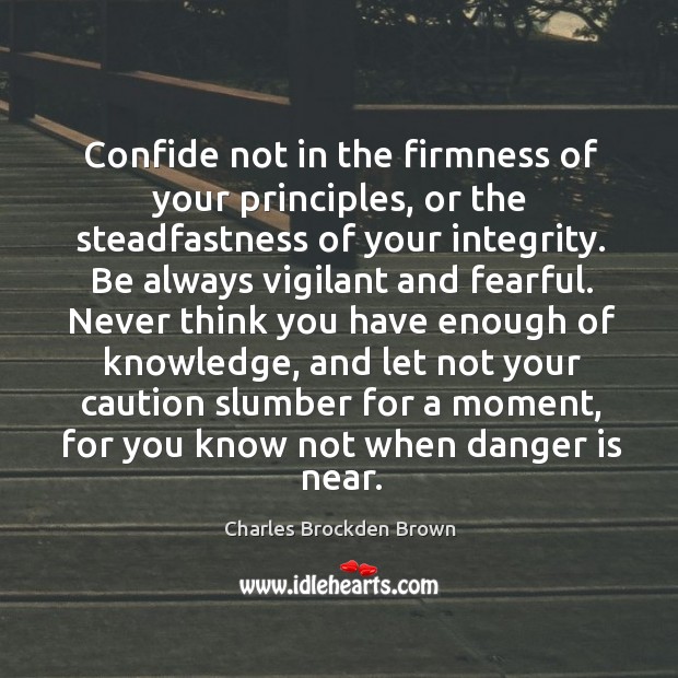 Confide not in the firmness of your principles, or the steadfastness of Charles Brockden Brown Picture Quote