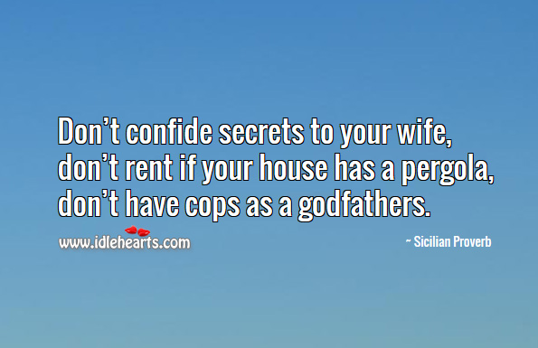 Don’t confide secrets to your wife, don’t rent if your house, don’t have cops as a Godfathers. Sicilian Proverbs Image