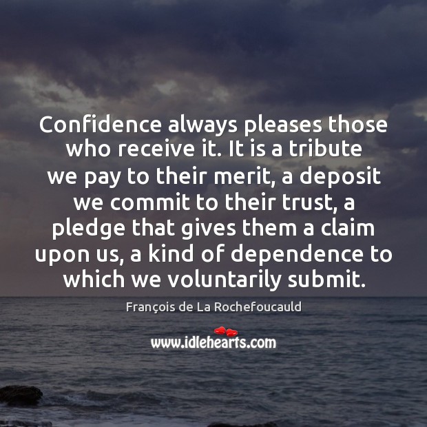 Confidence always pleases those who receive it. It is a tribute we François de La Rochefoucauld Picture Quote