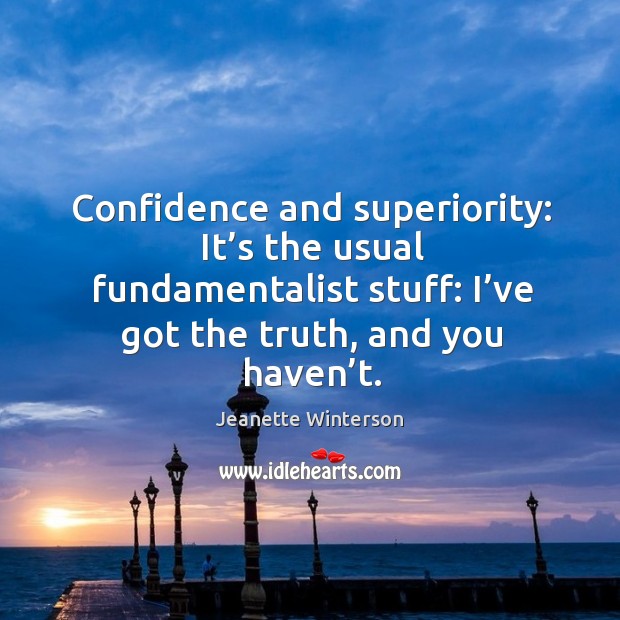 Confidence and superiority: it’s the usual fundamentalist stuff: I’ve got the truth, and you haven’t. Jeanette Winterson Picture Quote