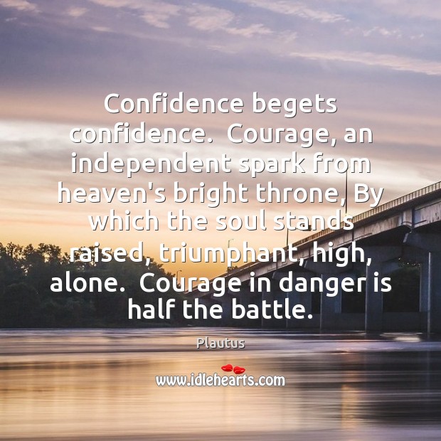 Confidence begets confidence.  Courage, an independent spark from heaven’s bright throne, By Plautus Picture Quote