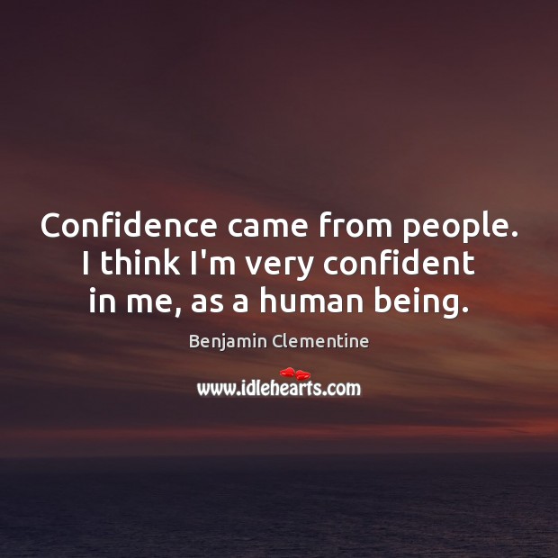 Confidence came from people. I think I’m very confident in me, as a human being. Benjamin Clementine Picture Quote