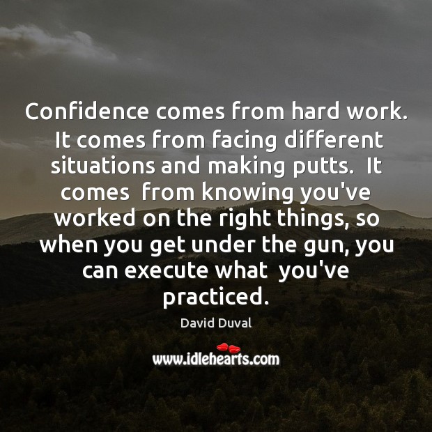 Confidence comes from hard work.  It comes from facing different situations and David Duval Picture Quote