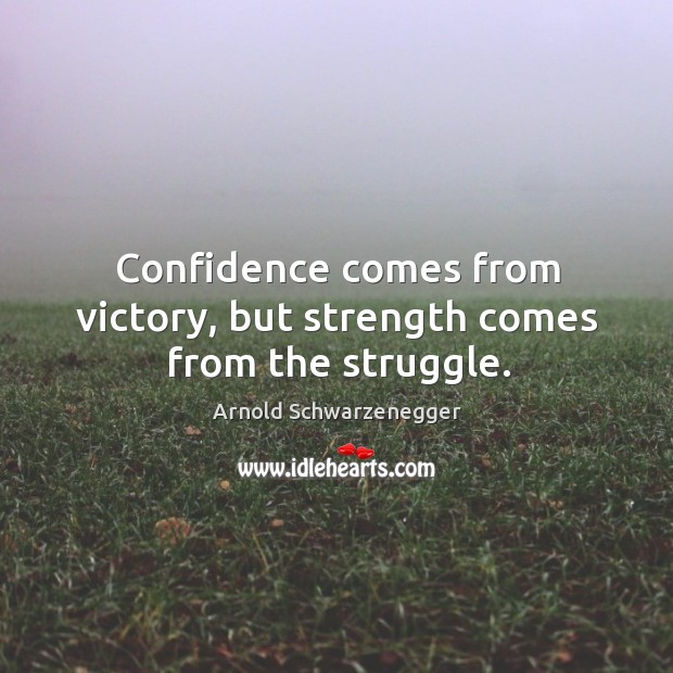 Confidence comes from victory, but strength comes from the struggle. Arnold Schwarzenegger Picture Quote