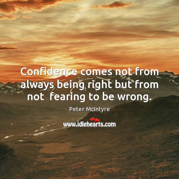 Confidence comes not from always being right but from not  fearing to be wrong. Image