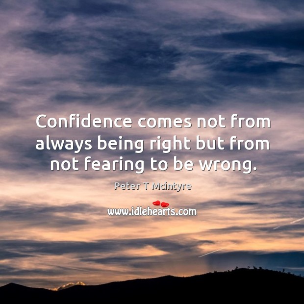 Confidence comes not from always being right but from not fearing to be wrong. Peter T Mcintyre Picture Quote