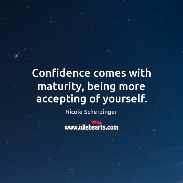 Confidence comes with maturity, being more accepting of yourself. Image