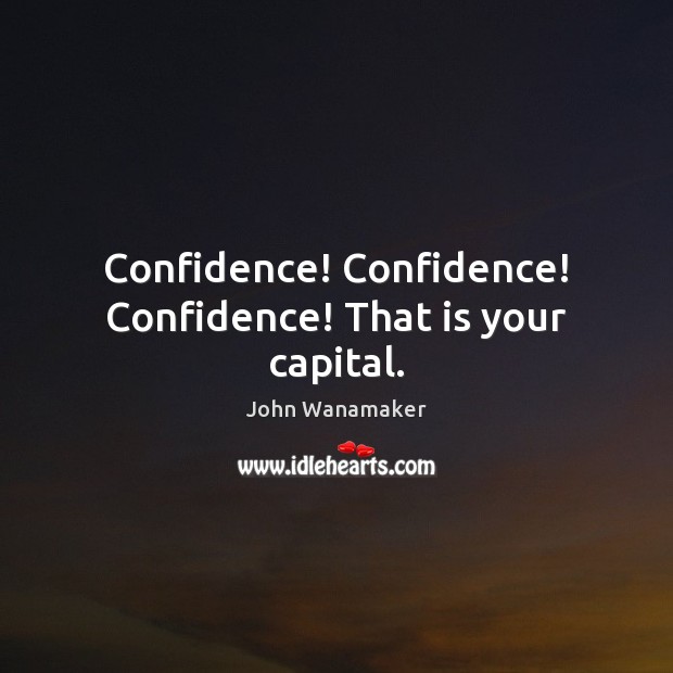Confidence! Confidence! Confidence! That is your capital. John Wanamaker Picture Quote