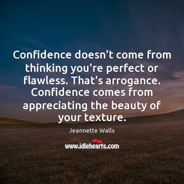 Confidence doesn’t come from thinking you’re perfect or flawless. That’s arrogance. Confidence Jeannette Walls Picture Quote