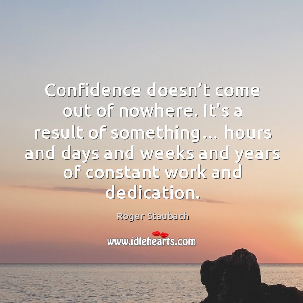 Confidence doesn’t come out of nowhere. It’s a result of something… Roger Staubach Picture Quote